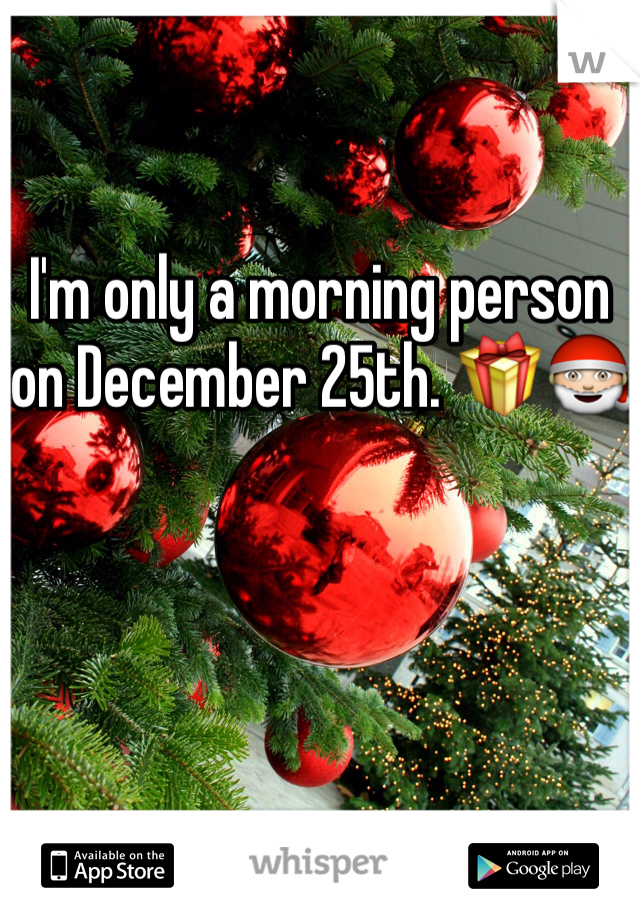 I'm only a morning person on December 25th. 🎁🎅