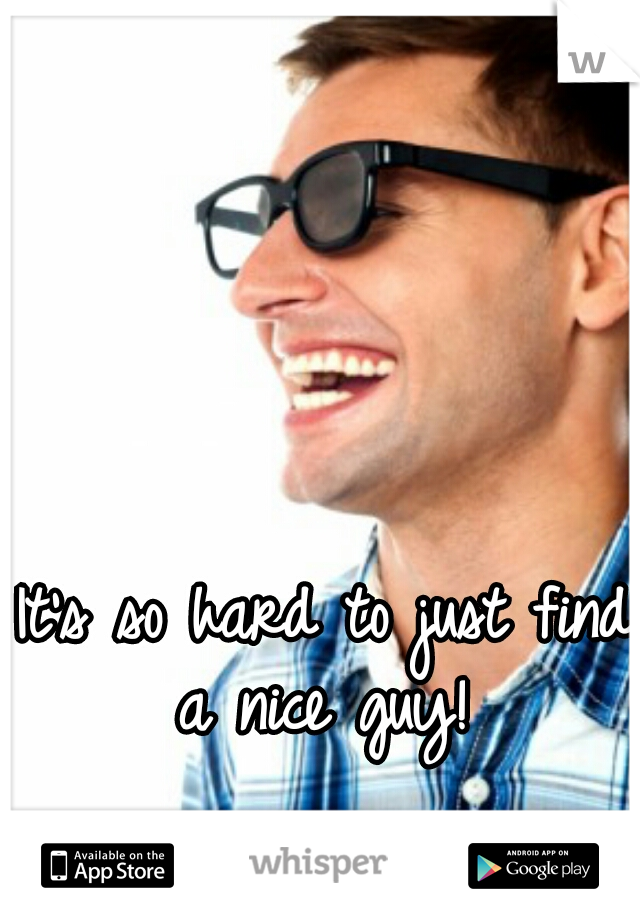 It's so hard to just find a nice guy! 