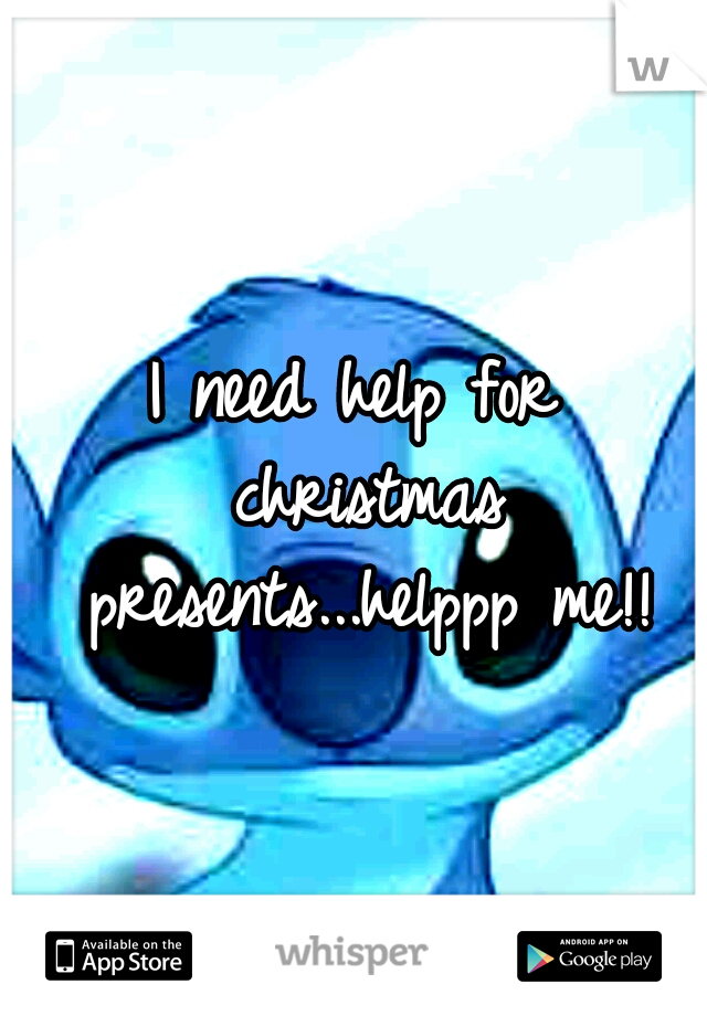 I need help for christmas presents...helppp me!!