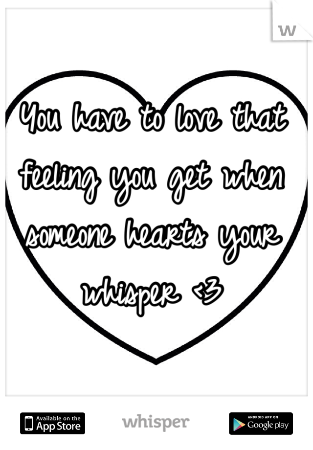 You have to love that feeling you get when someone hearts your whisper <3