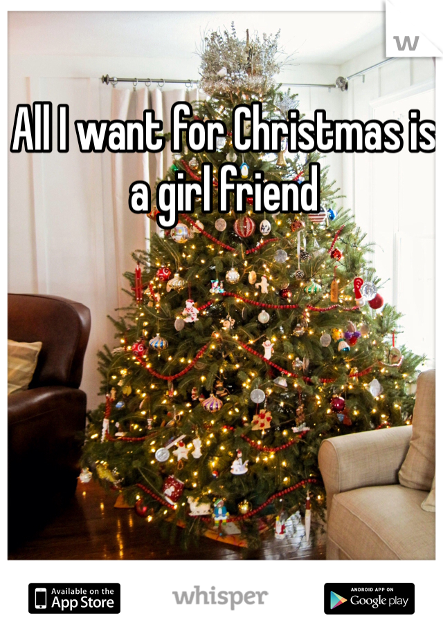 All I want for Christmas is a girl friend