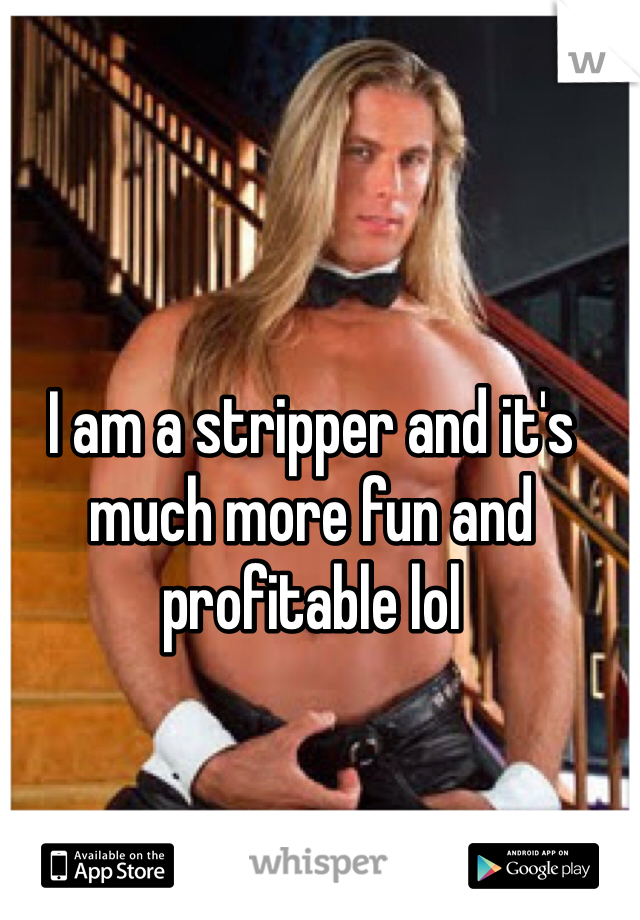 I am a stripper and it's much more fun and profitable lol