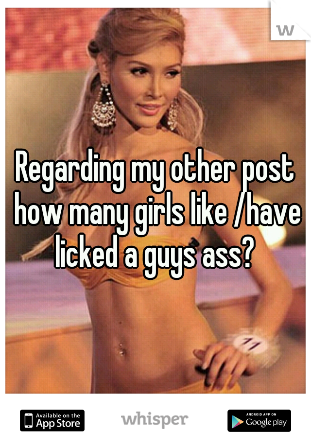 Regarding my other post how many girls like /have licked a guys ass? 
