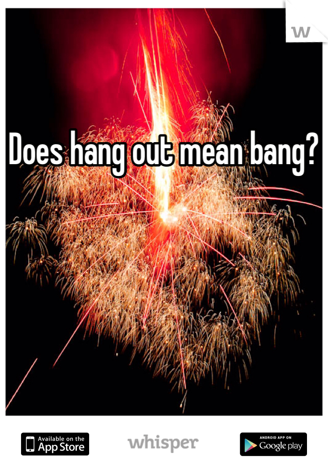 Does hang out mean bang?
