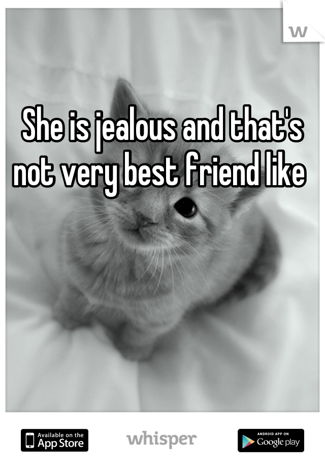 She is jealous and that's not very best friend like 