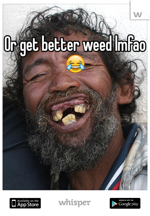 Or get better weed lmfao😂