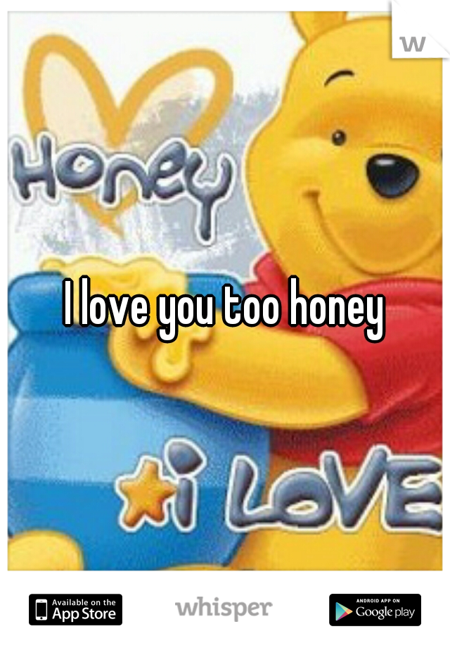 I love you too honey