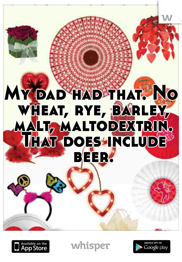My dad had that. No wheat, rye, barley, malt, maltodextrin. That does include beer.