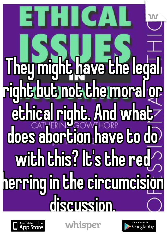 They might have the legal right but not the moral or ethical right. And what does abortion have to do with this? It's the red herring in the circumcision discussion. 