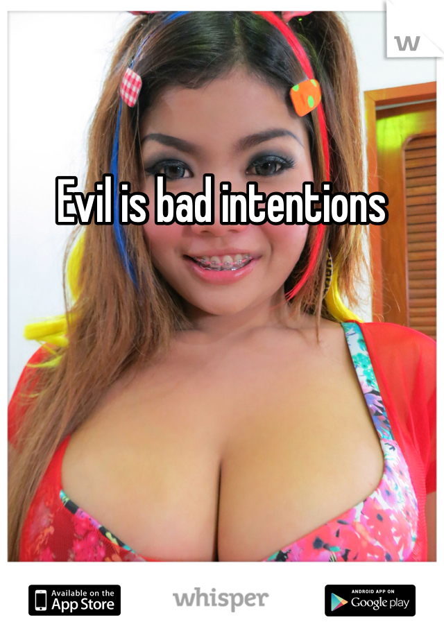 Evil is bad intentions