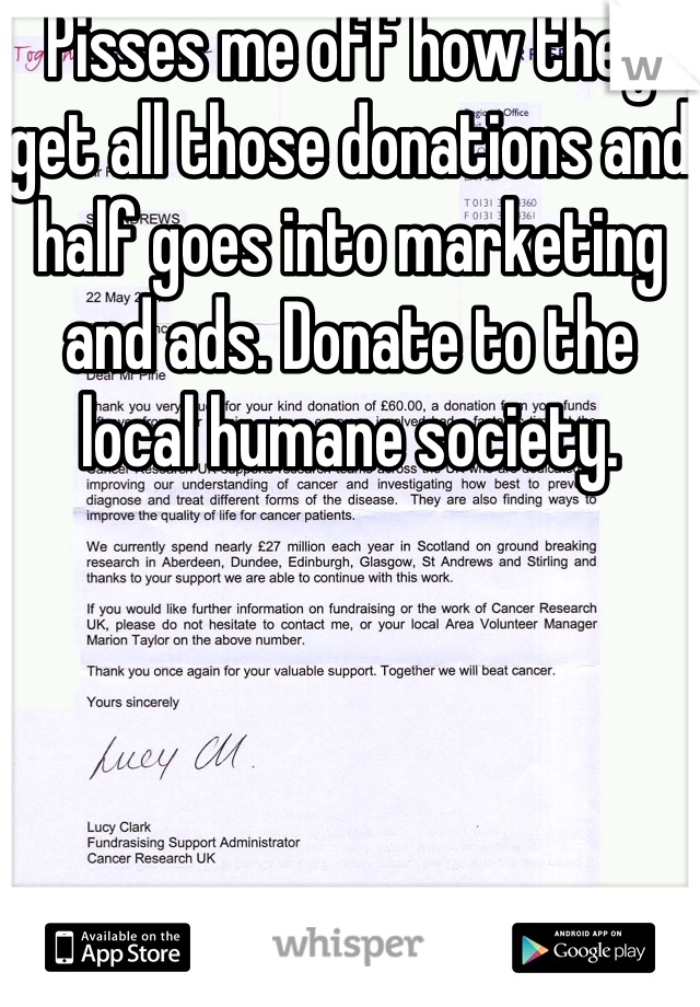 Pisses me off how they get all those donations and half goes into marketing and ads. Donate to the local humane society. 
