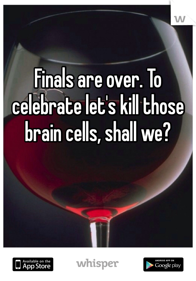 Finals are over. To celebrate let's kill those brain cells, shall we? 
