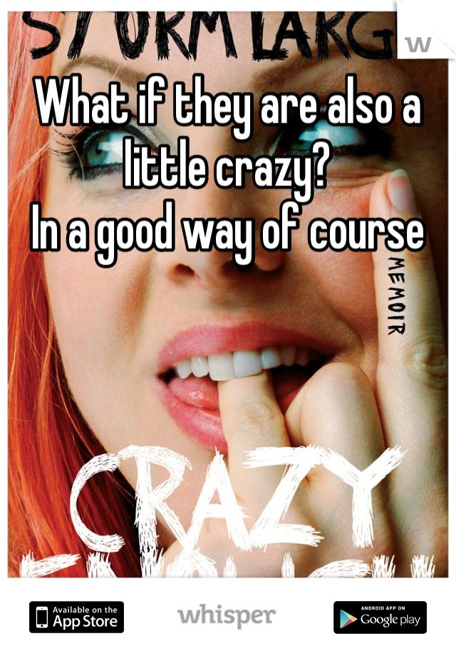 What if they are also a little crazy? 
In a good way of course