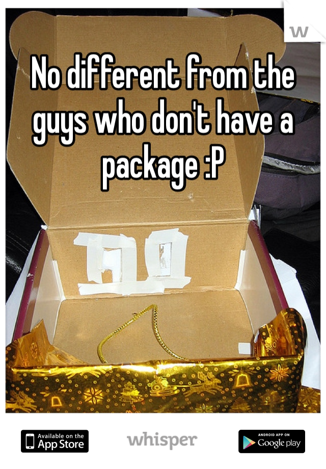 No different from the guys who don't have a package :P