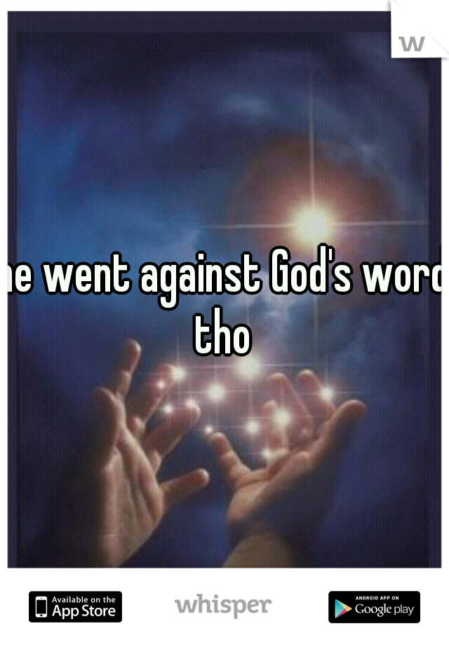 he went against God's word tho 