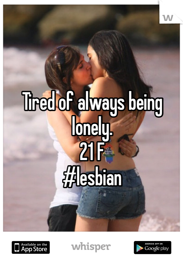 Tired of always being lonely. 
21 F 
#lesbian