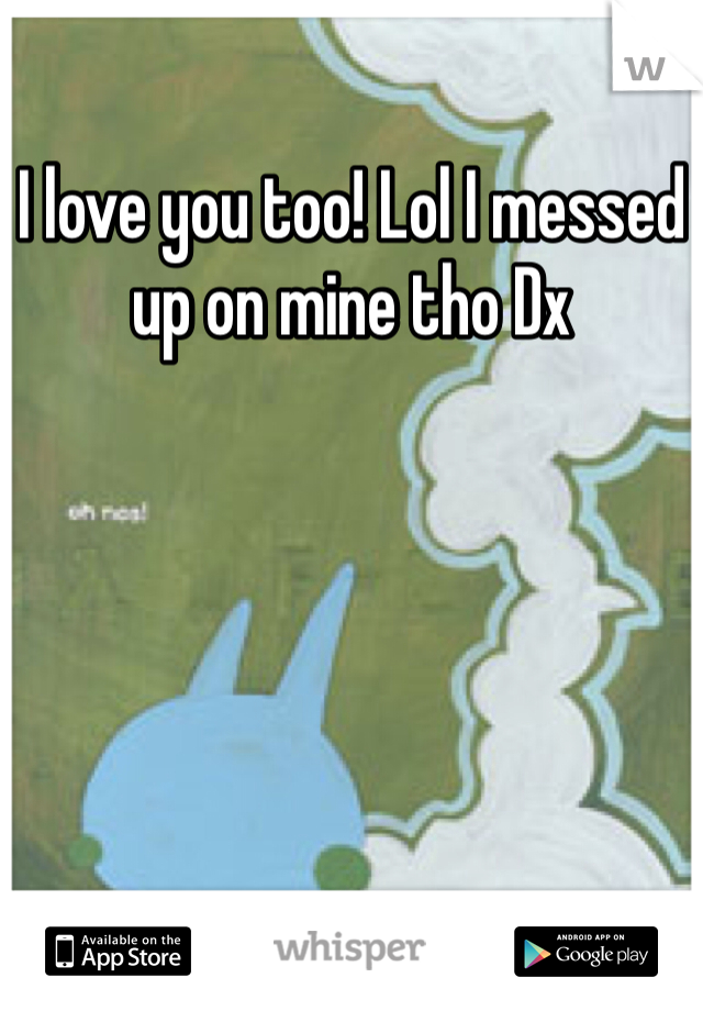 I love you too! Lol I messed up on mine tho Dx 
