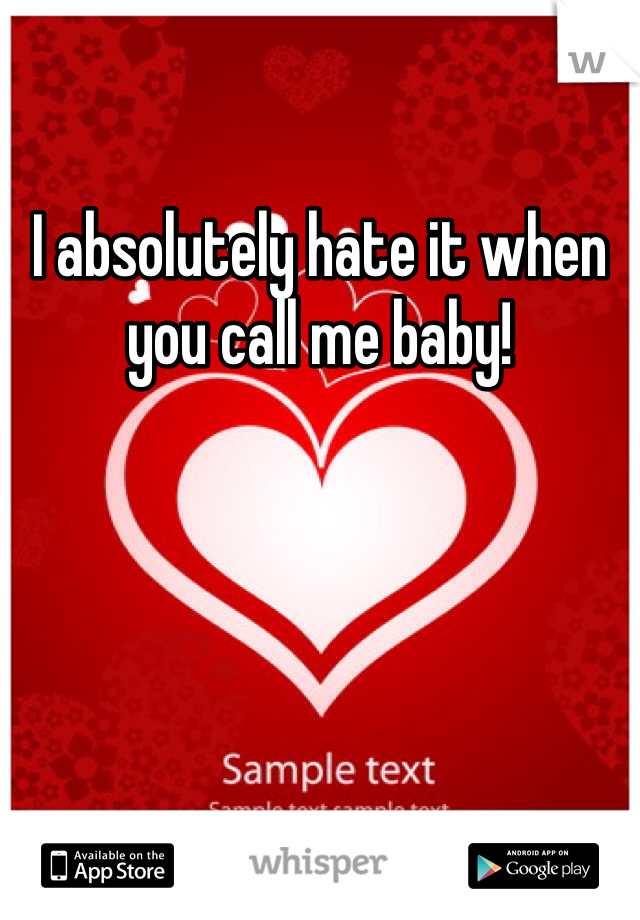 I absolutely hate it when you call me baby! 