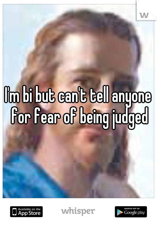 I'm bi but can't tell anyone for fear of being judged