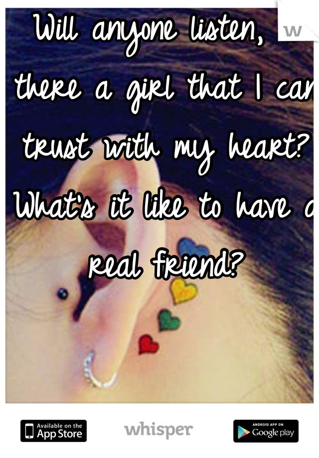Will anyone listen, is there a girl that I can trust with my heart? What's it like to have a real friend?