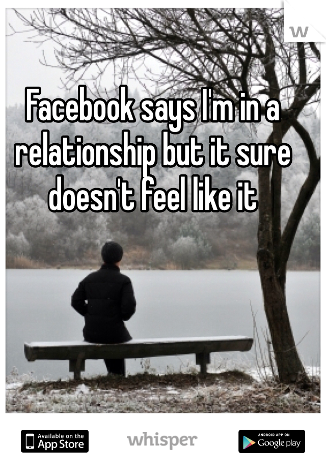 Facebook says I'm in a relationship but it sure doesn't feel like it 