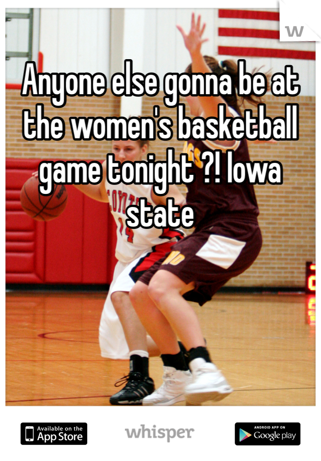 Anyone else gonna be at the women's basketball game tonight ?! Iowa state 
