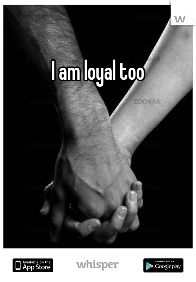 I am loyal too