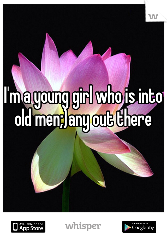 I'm a young girl who is into old men;)any out there