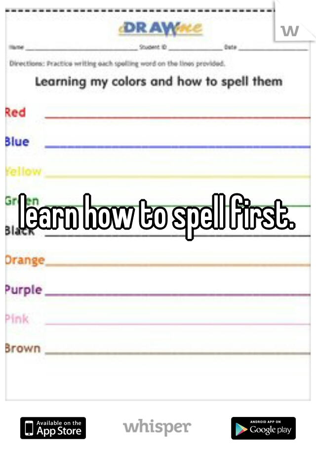 learn how to spell first.