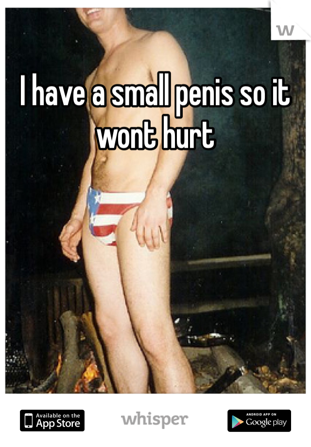 I have a small penis so it wont hurt