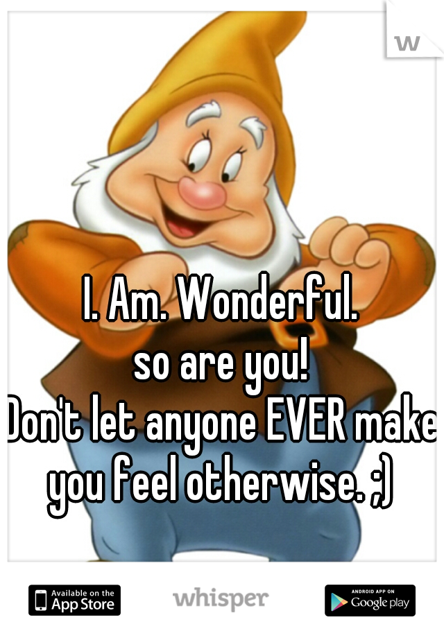 I. Am. Wonderful.
so are you!
Don't let anyone EVER make
you feel otherwise. ;)