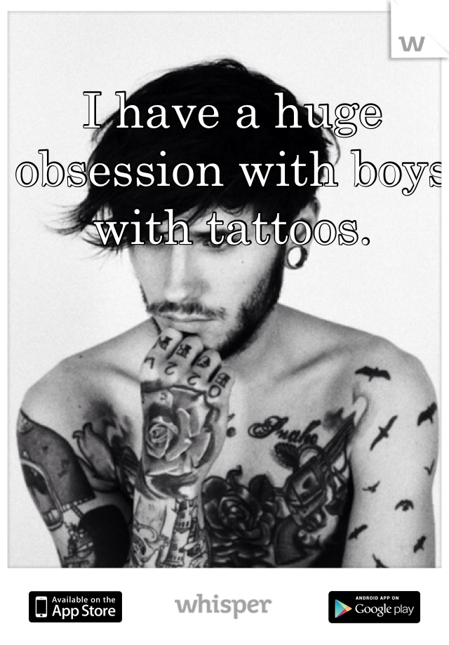 I have a huge obsession with boys with tattoos. 