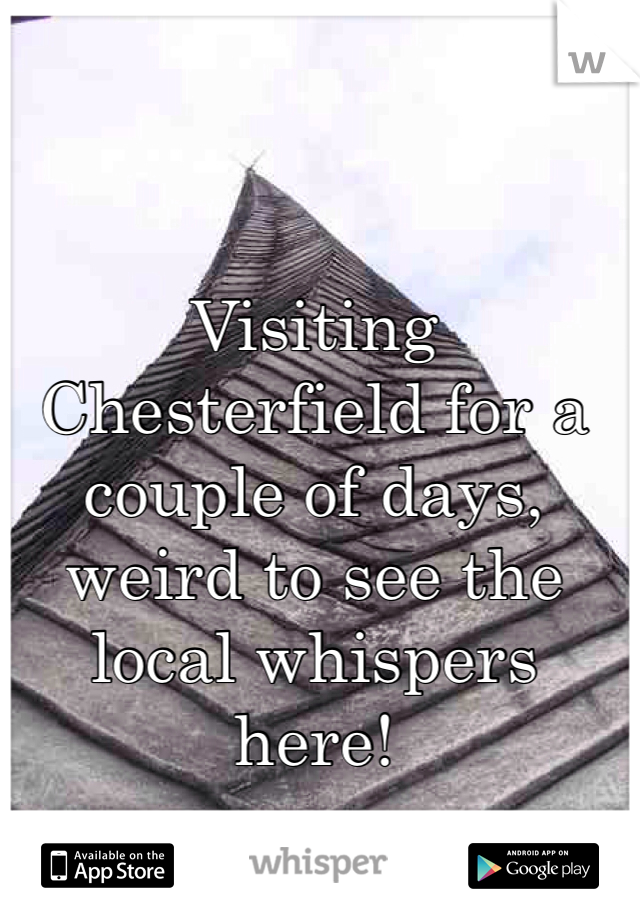 Visiting Chesterfield for a couple of days, weird to see the local whispers here!