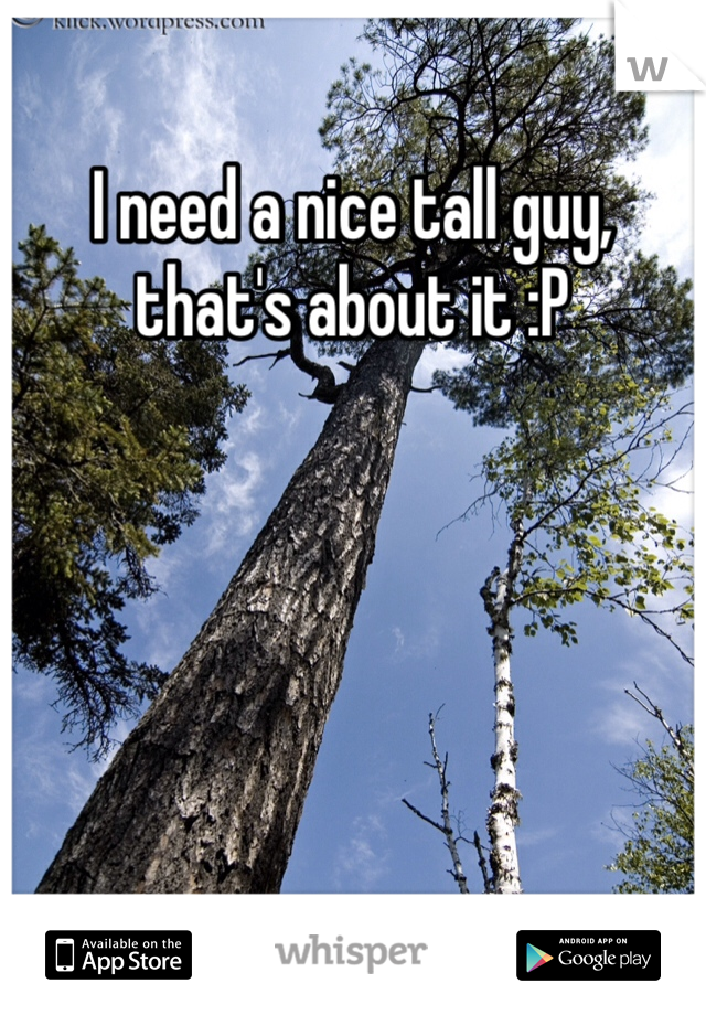 I need a nice tall guy, that's about it :P