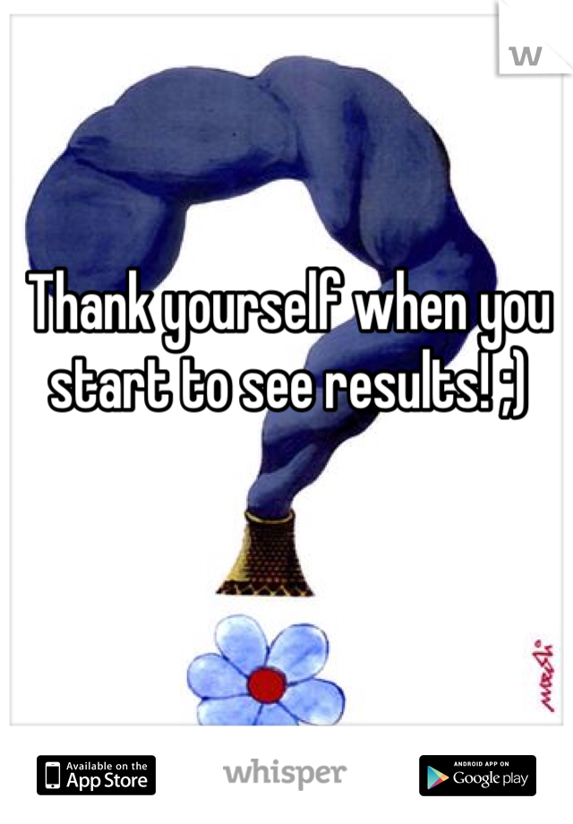 Thank yourself when you start to see results! ;) 