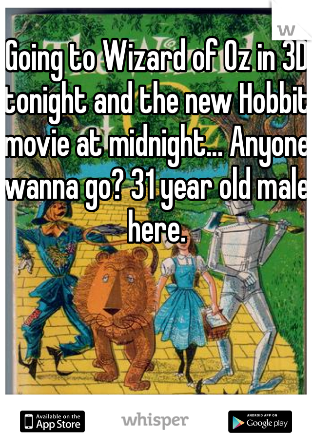 Going to Wizard of Oz in 3D tonight and the new Hobbit movie at midnight... Anyone wanna go? 31 year old male here.