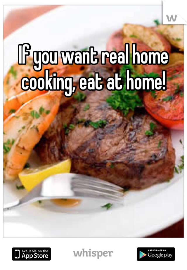 If you want real home cooking, eat at home!