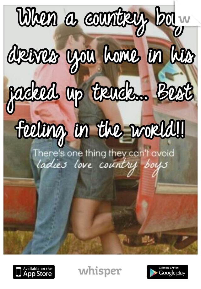 When a country boy drives you home in his jacked up truck... Best feeling in the world!! 