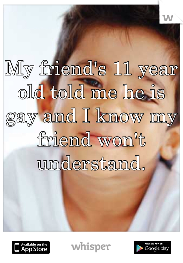 My friend's 11 year old told me he is gay and I know my friend won't understand. 