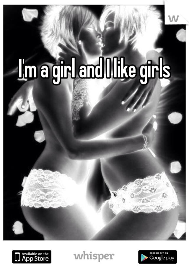 I'm a girl and I like girls 