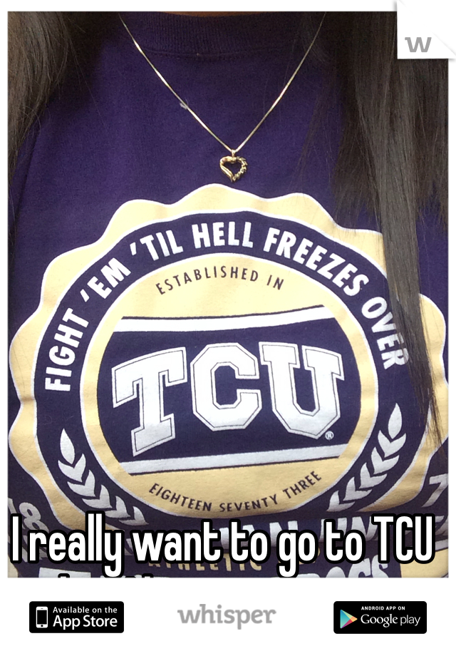 I really want to go to TCU but I have no money 