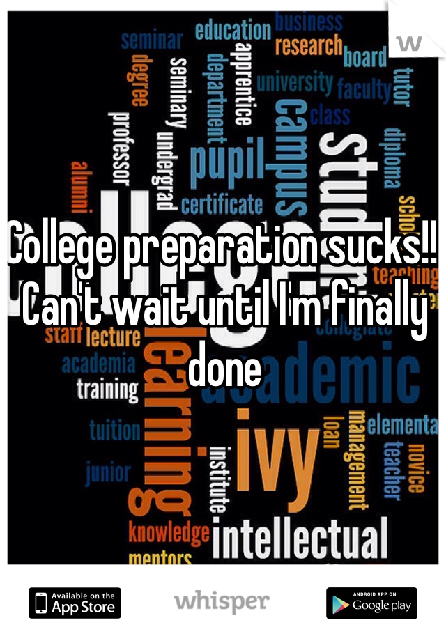 College preparation sucks!! Can't wait until I'm finally done