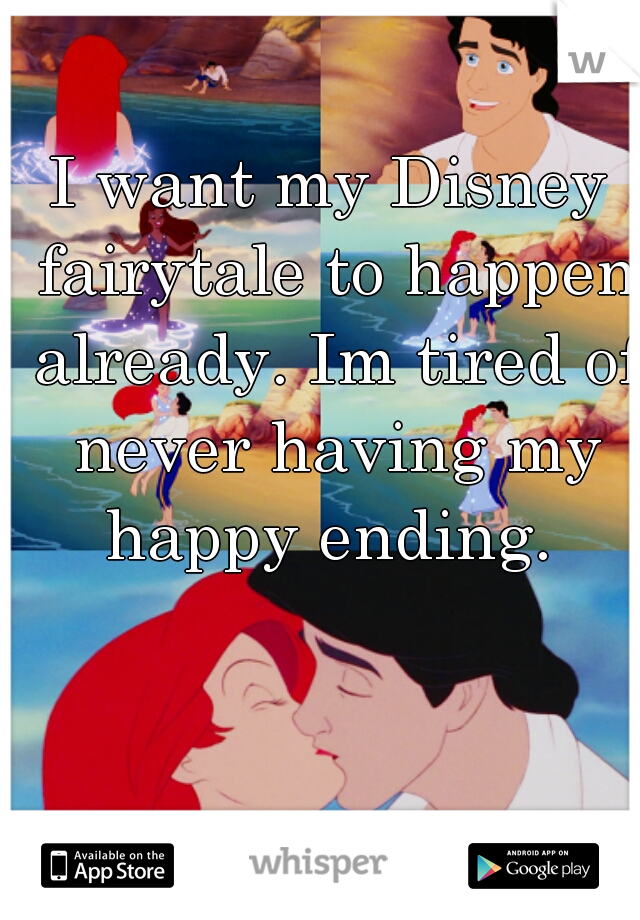 I want my Disney fairytale to happen already. Im tired of never having my happy ending. 