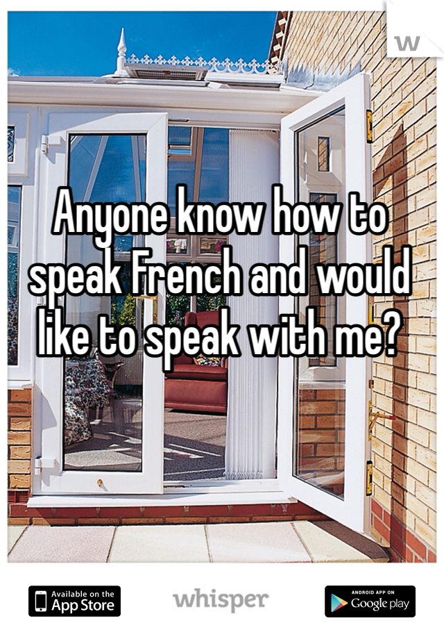 Anyone know how to speak French and would like to speak with me?