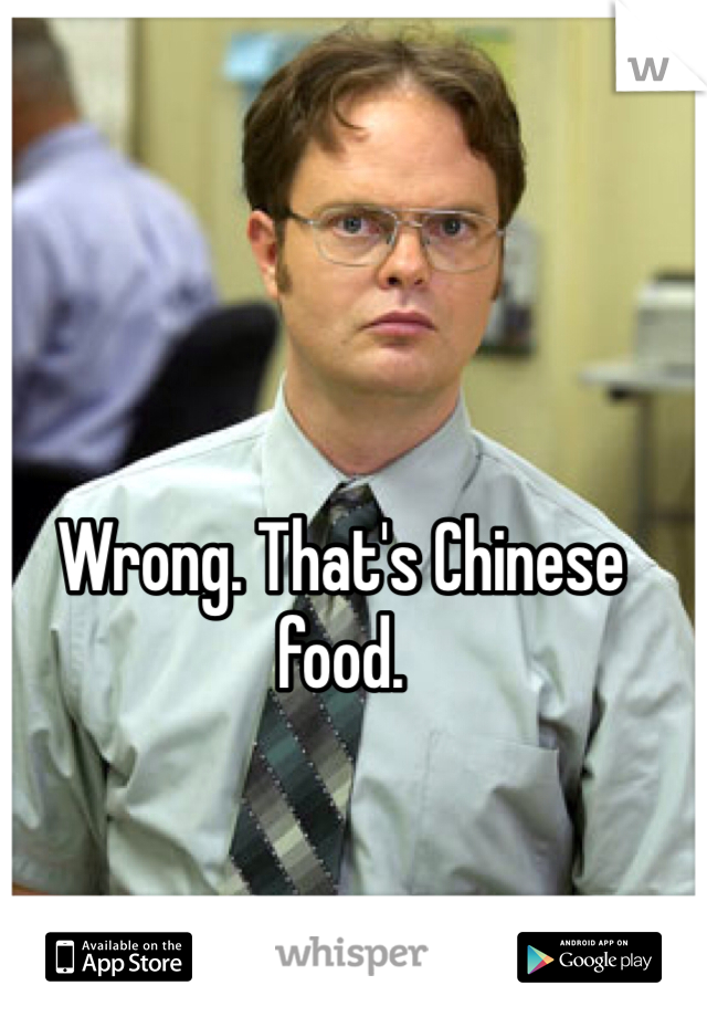 Wrong. That's Chinese food. 