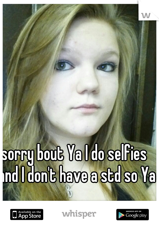 sorry bout Ya I do selfies  and I don't have a std so Ya 
