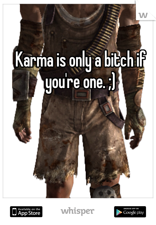 Karma is only a bitch if you're one. ;)