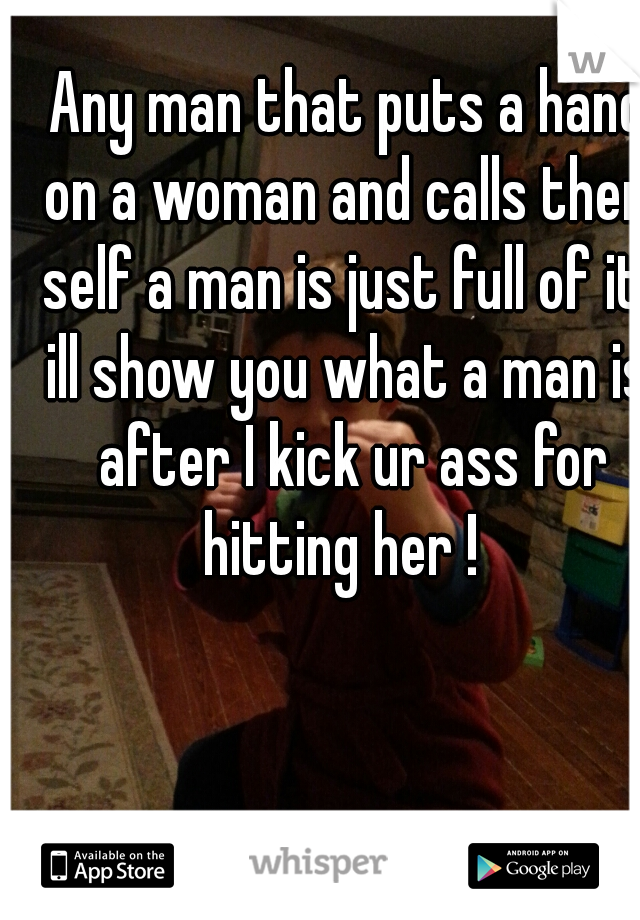 Any man that puts a hand on a woman and calls them self a man is just full of it.. 



ill show you what a man is after I kick ur ass for hitting her !  