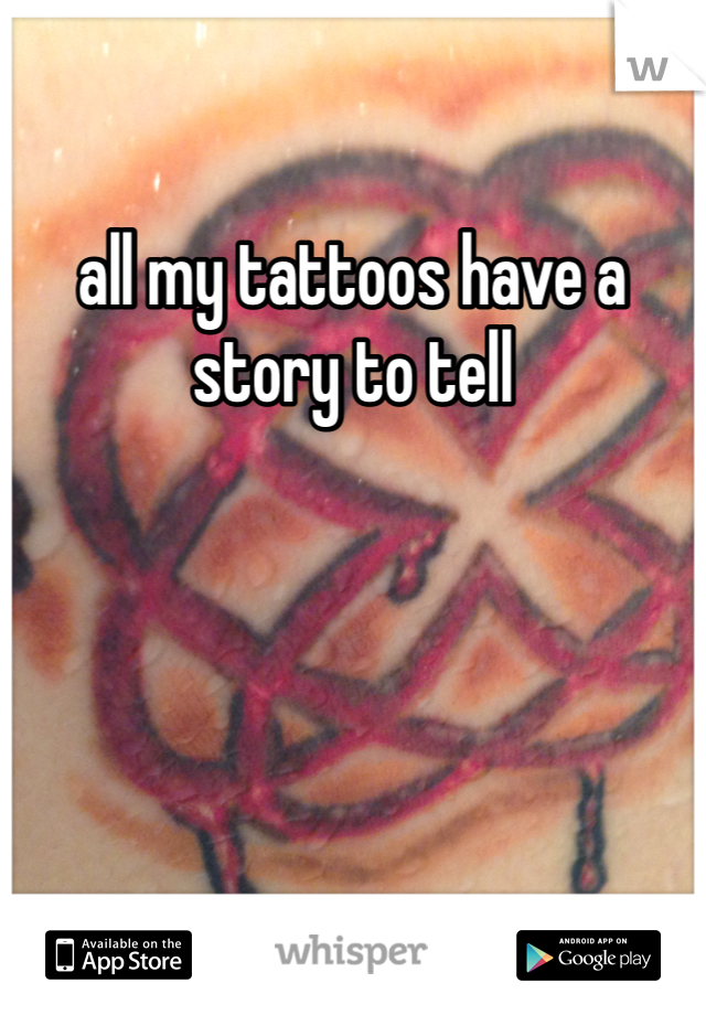 all my tattoos have a story to tell
