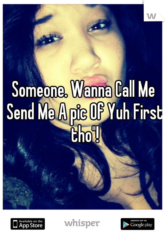 Someone. Wanna Call Me Send Me A pic Of Yuh First tho"!